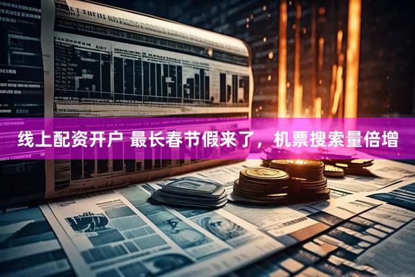 线上配资开户 最长春节假来了，机票搜索量倍增