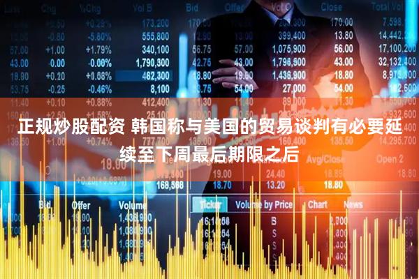 正规炒股配资 韩国称与美国的贸易谈判有必要延续至下周最后期限之后