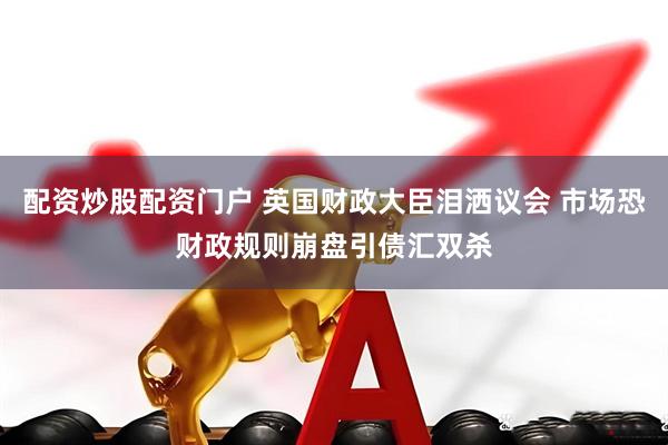 配资炒股配资门户 英国财政大臣泪洒议会 市场恐财政规则崩盘引债汇双杀