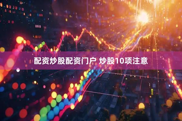 配资炒股配资门户 炒股10项注意
