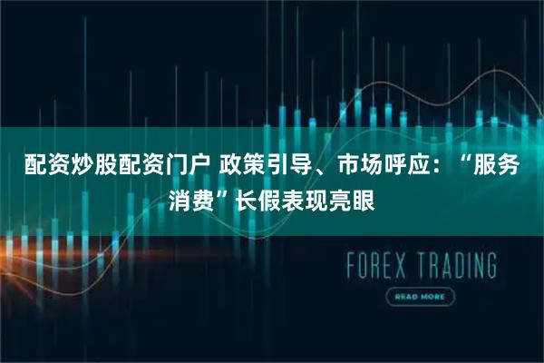 配资炒股配资门户 政策引导、市场呼应：“服务消费”长假表现亮眼