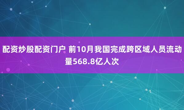 配资炒股配资门户 前10月我国完成跨区域人员流动量568.8亿人次