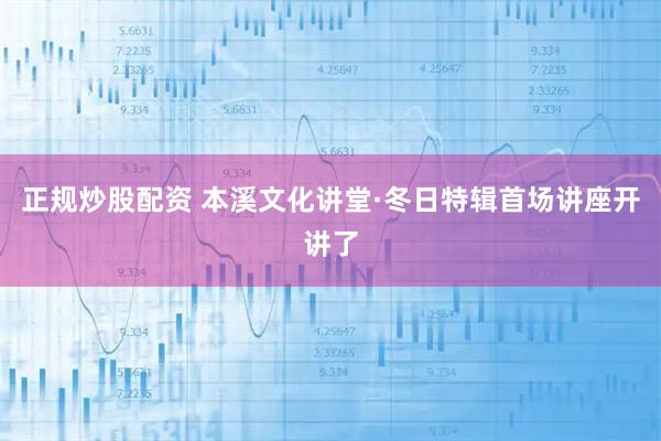 正规炒股配资 本溪文化讲堂·冬日特辑首场讲座开讲了