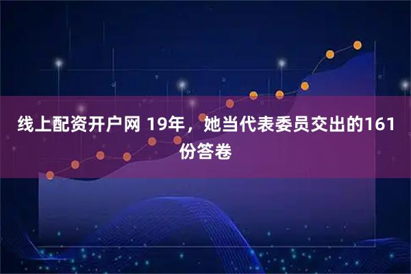线上配资开户网 19年，她当代表委员交出的161份答卷
