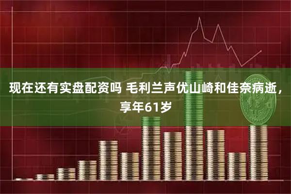 现在还有实盘配资吗 毛利兰声优山崎和佳奈病逝，享年61岁